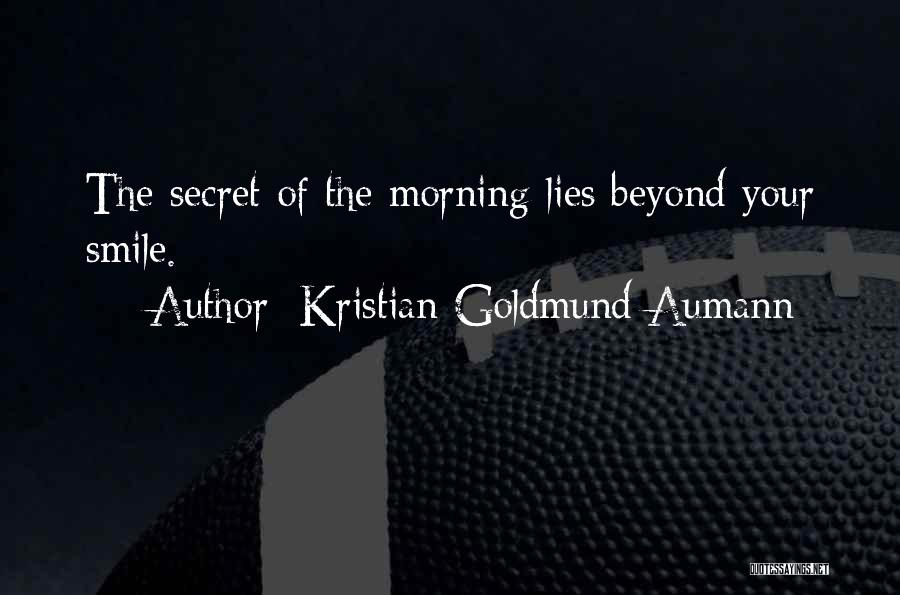 Kristian Goldmund Aumann Quotes: The Secret Of The Morning Lies Beyond Your Smile.