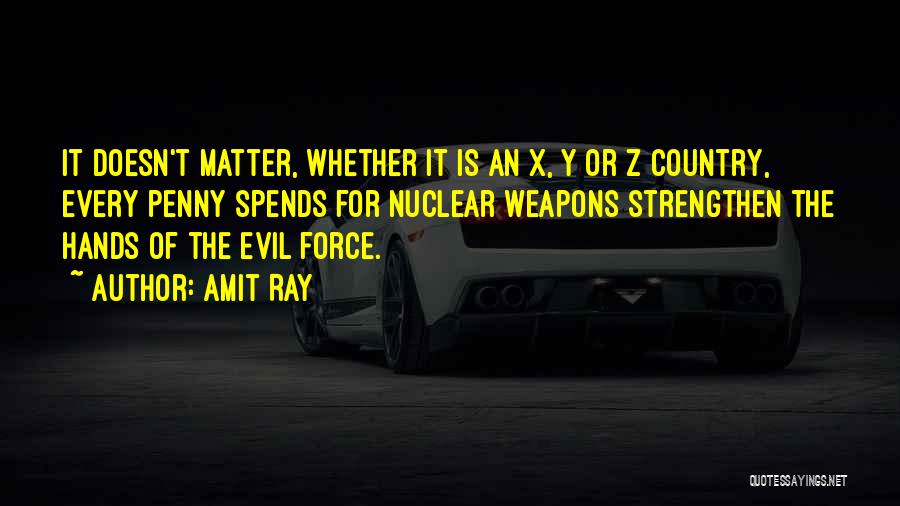 Amit Ray Quotes: It Doesn't Matter, Whether It Is An X, Y Or Z Country, Every Penny Spends For Nuclear Weapons Strengthen The