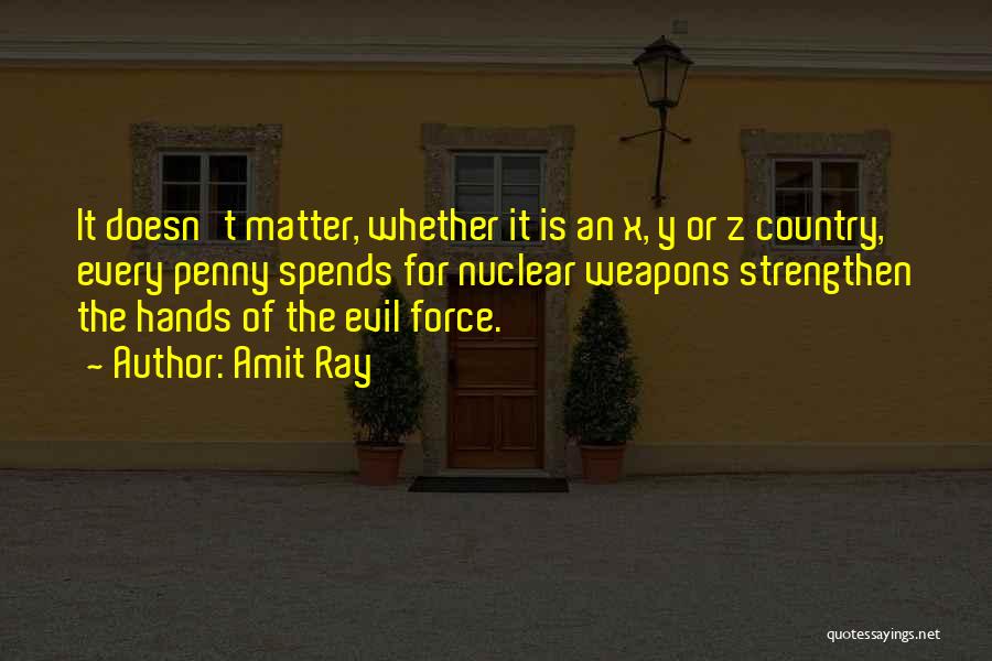 Amit Ray Quotes: It Doesn't Matter, Whether It Is An X, Y Or Z Country, Every Penny Spends For Nuclear Weapons Strengthen The