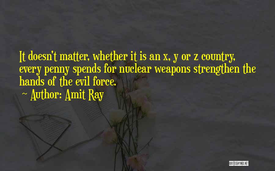 Amit Ray Quotes: It Doesn't Matter, Whether It Is An X, Y Or Z Country, Every Penny Spends For Nuclear Weapons Strengthen The