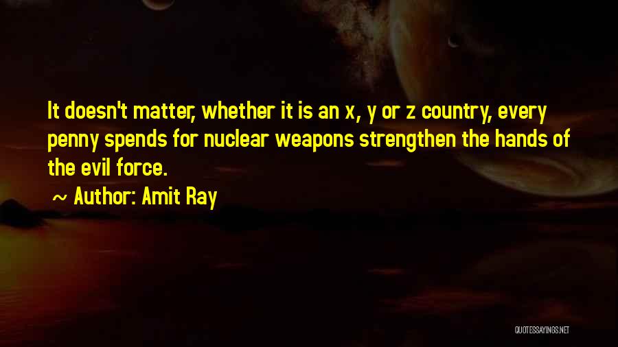 Amit Ray Quotes: It Doesn't Matter, Whether It Is An X, Y Or Z Country, Every Penny Spends For Nuclear Weapons Strengthen The