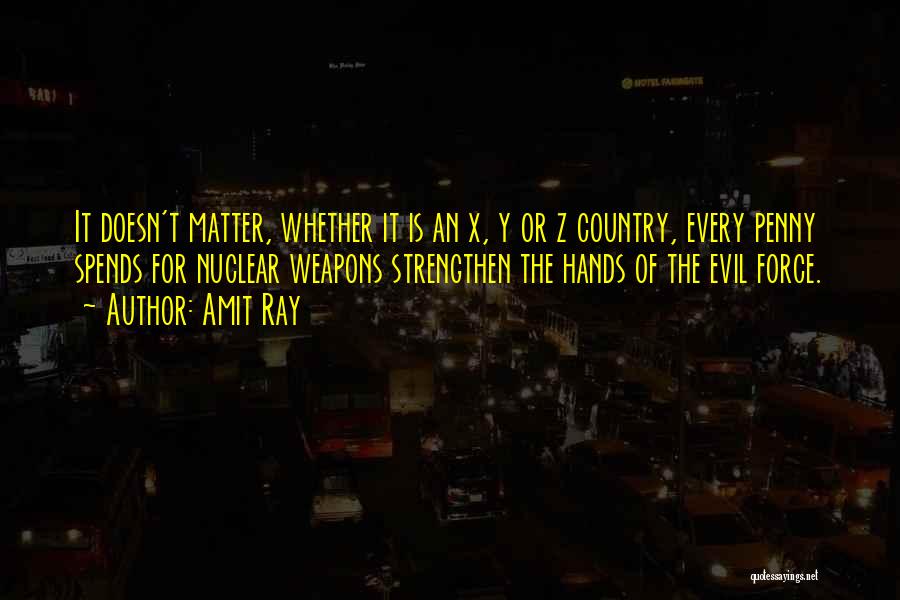 Amit Ray Quotes: It Doesn't Matter, Whether It Is An X, Y Or Z Country, Every Penny Spends For Nuclear Weapons Strengthen The