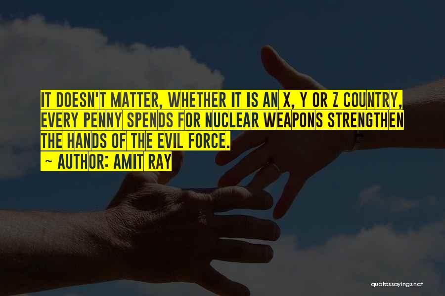 Amit Ray Quotes: It Doesn't Matter, Whether It Is An X, Y Or Z Country, Every Penny Spends For Nuclear Weapons Strengthen The