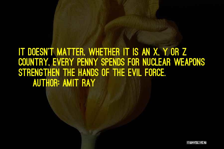 Amit Ray Quotes: It Doesn't Matter, Whether It Is An X, Y Or Z Country, Every Penny Spends For Nuclear Weapons Strengthen The