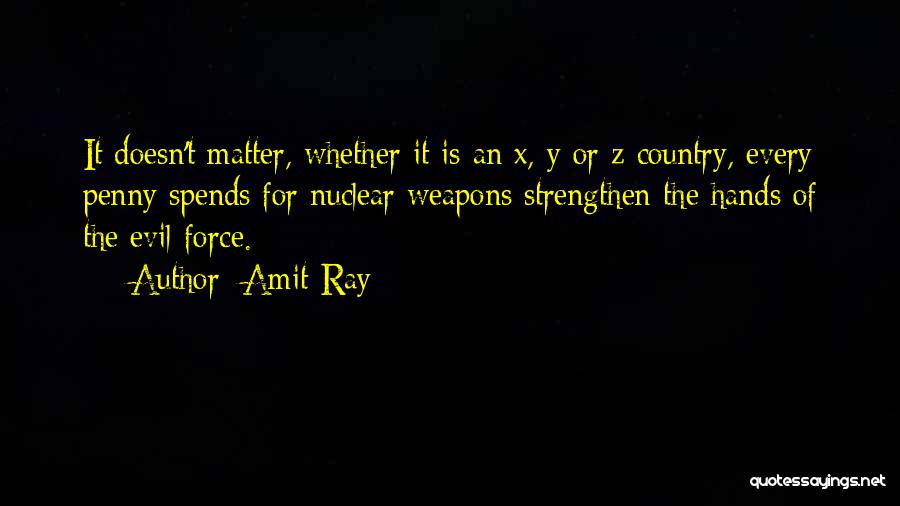 Amit Ray Quotes: It Doesn't Matter, Whether It Is An X, Y Or Z Country, Every Penny Spends For Nuclear Weapons Strengthen The