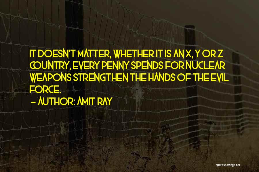 Amit Ray Quotes: It Doesn't Matter, Whether It Is An X, Y Or Z Country, Every Penny Spends For Nuclear Weapons Strengthen The