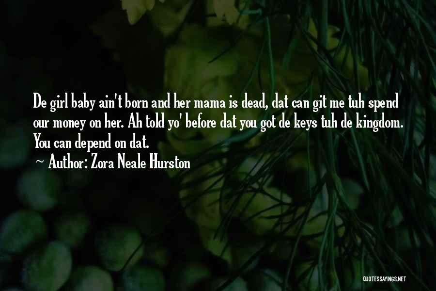 Zora Neale Hurston Quotes: De Girl Baby Ain't Born And Her Mama Is Dead, Dat Can Git Me Tuh Spend Our Money On Her.