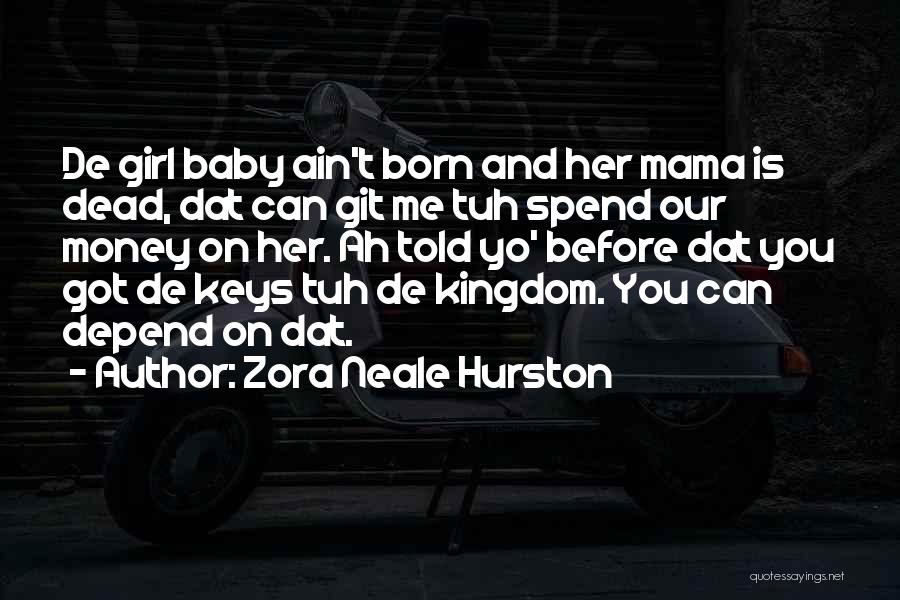 Zora Neale Hurston Quotes: De Girl Baby Ain't Born And Her Mama Is Dead, Dat Can Git Me Tuh Spend Our Money On Her.