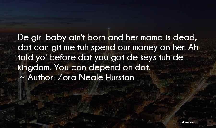 Zora Neale Hurston Quotes: De Girl Baby Ain't Born And Her Mama Is Dead, Dat Can Git Me Tuh Spend Our Money On Her.