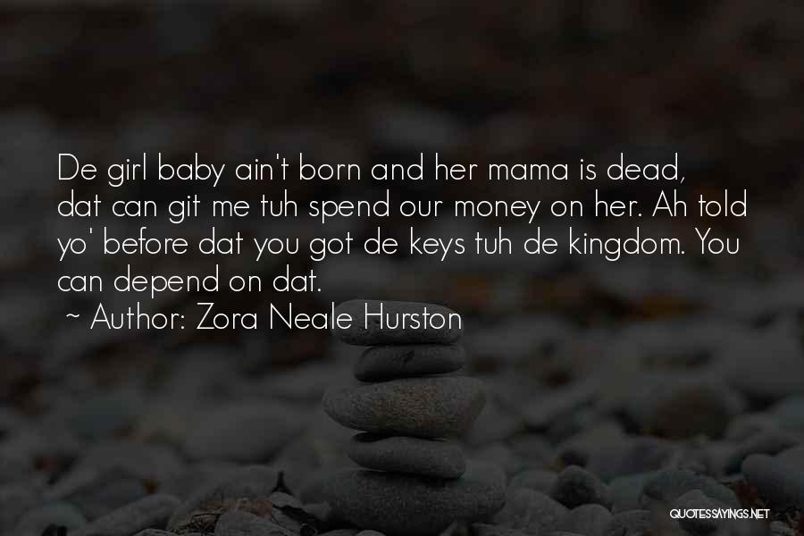 Zora Neale Hurston Quotes: De Girl Baby Ain't Born And Her Mama Is Dead, Dat Can Git Me Tuh Spend Our Money On Her.