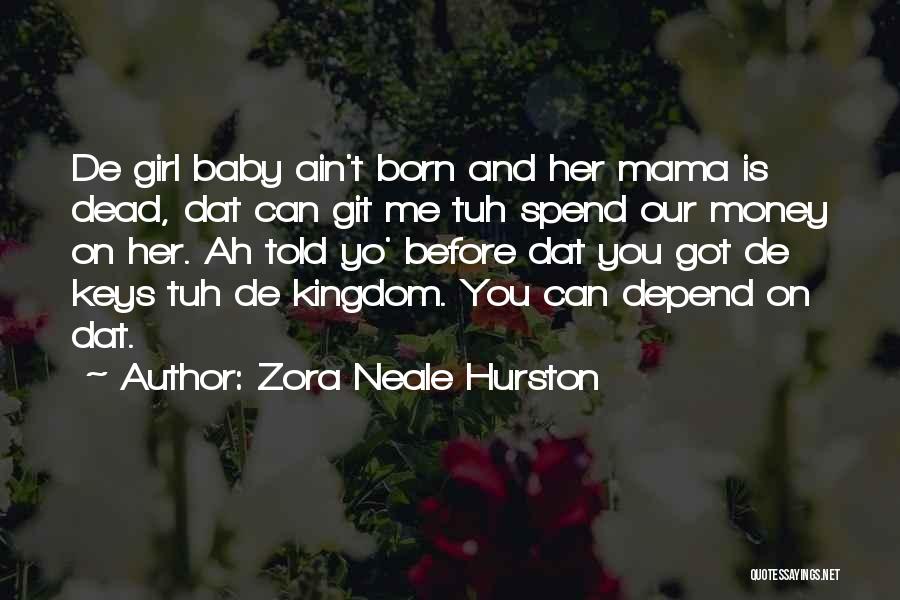 Zora Neale Hurston Quotes: De Girl Baby Ain't Born And Her Mama Is Dead, Dat Can Git Me Tuh Spend Our Money On Her.