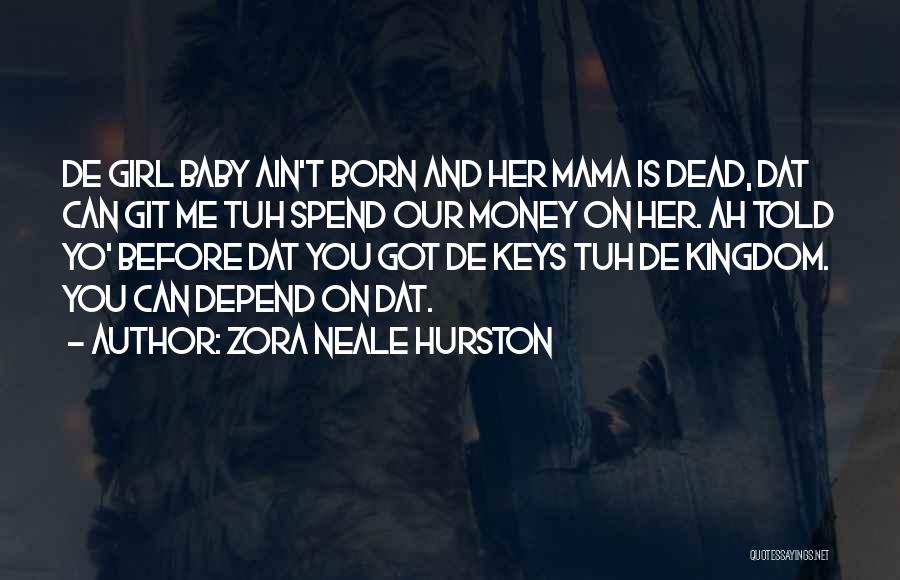 Zora Neale Hurston Quotes: De Girl Baby Ain't Born And Her Mama Is Dead, Dat Can Git Me Tuh Spend Our Money On Her.