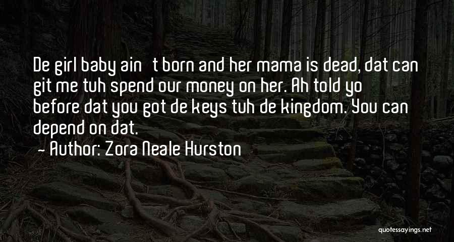 Zora Neale Hurston Quotes: De Girl Baby Ain't Born And Her Mama Is Dead, Dat Can Git Me Tuh Spend Our Money On Her.