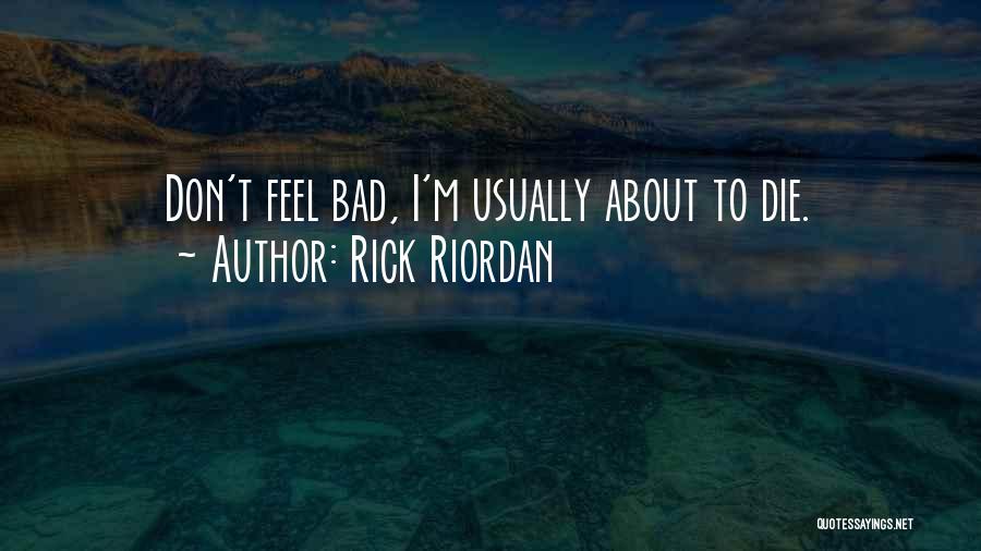 Rick Riordan Quotes: Don't Feel Bad, I'm Usually About To Die.