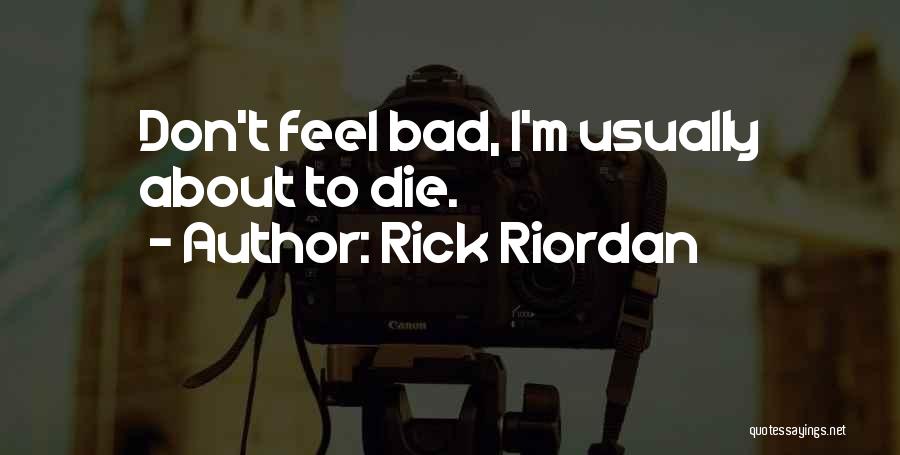 Rick Riordan Quotes: Don't Feel Bad, I'm Usually About To Die.