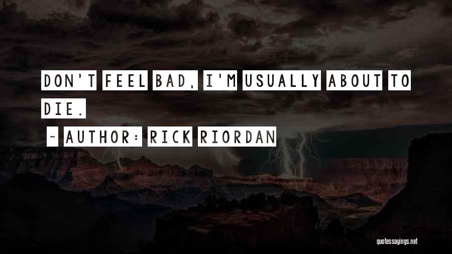 Rick Riordan Quotes: Don't Feel Bad, I'm Usually About To Die.