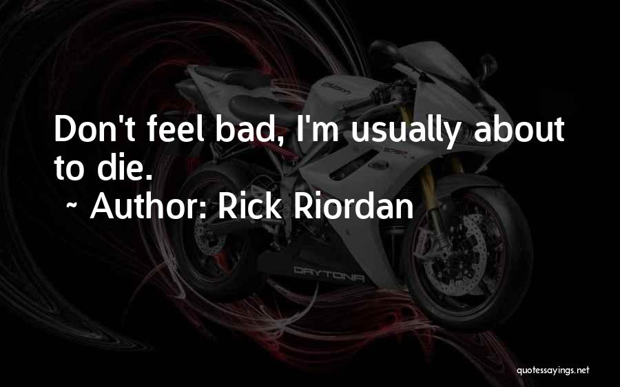 Rick Riordan Quotes: Don't Feel Bad, I'm Usually About To Die.