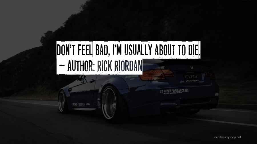 Rick Riordan Quotes: Don't Feel Bad, I'm Usually About To Die.