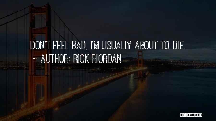 Rick Riordan Quotes: Don't Feel Bad, I'm Usually About To Die.