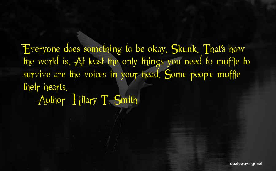 Hilary T. Smith Quotes: Everyone Does Something To Be Okay, Skunk. That's How The World Is. At Least The Only Things You Need To
