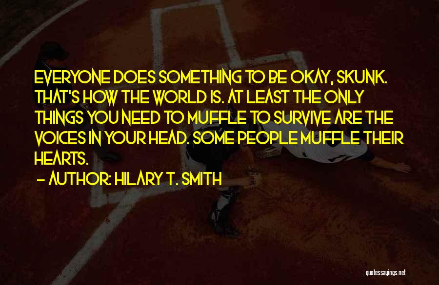 Hilary T. Smith Quotes: Everyone Does Something To Be Okay, Skunk. That's How The World Is. At Least The Only Things You Need To