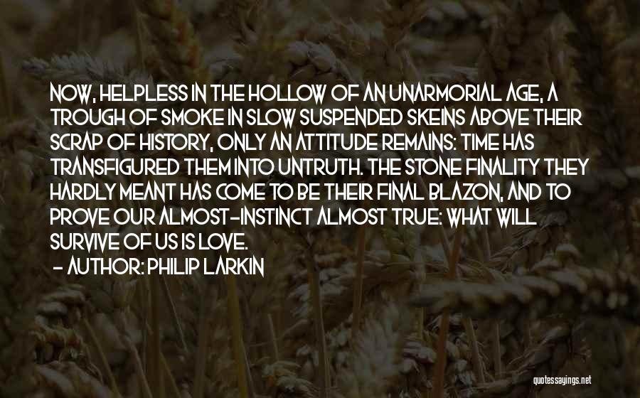 Philip Larkin Quotes: Now, Helpless In The Hollow Of An Unarmorial Age, A Trough Of Smoke In Slow Suspended Skeins Above Their Scrap