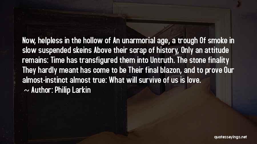 Philip Larkin Quotes: Now, Helpless In The Hollow Of An Unarmorial Age, A Trough Of Smoke In Slow Suspended Skeins Above Their Scrap