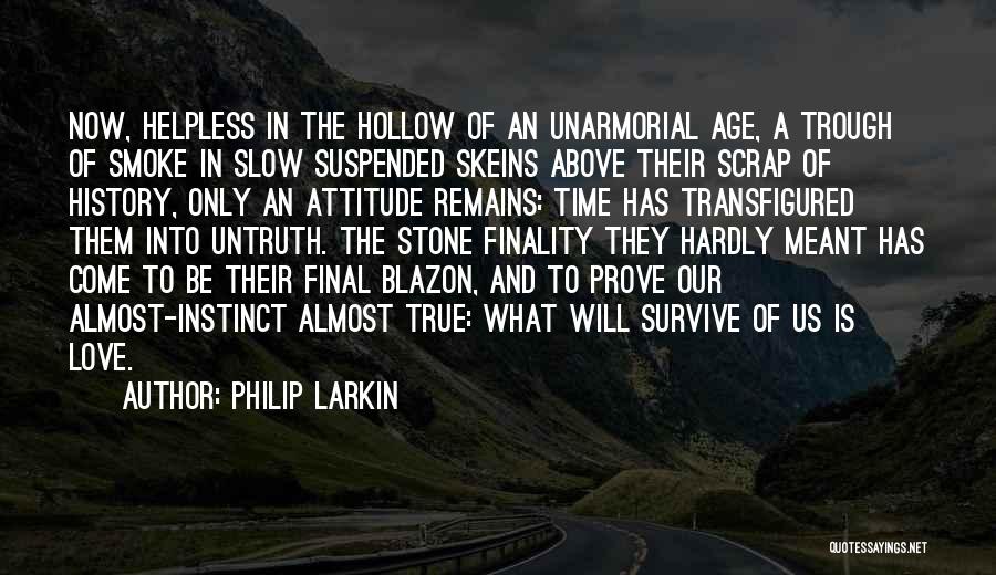 Philip Larkin Quotes: Now, Helpless In The Hollow Of An Unarmorial Age, A Trough Of Smoke In Slow Suspended Skeins Above Their Scrap