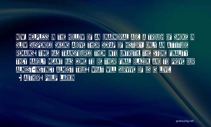 Philip Larkin Quotes: Now, Helpless In The Hollow Of An Unarmorial Age, A Trough Of Smoke In Slow Suspended Skeins Above Their Scrap