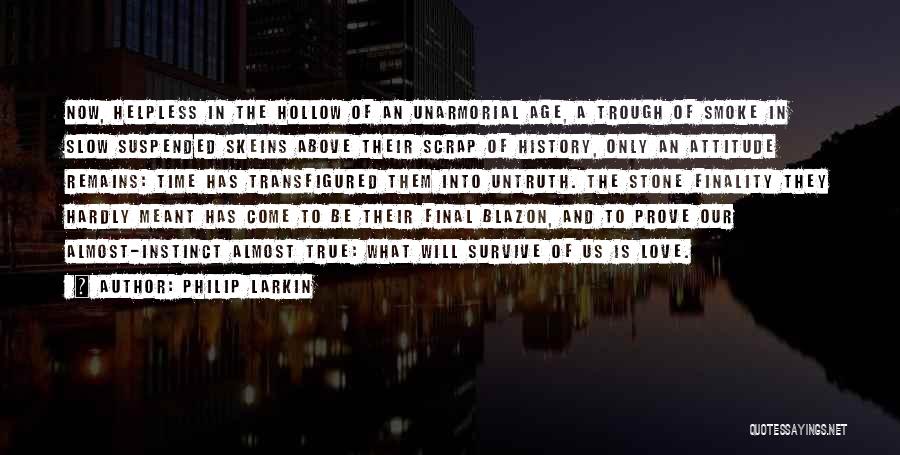 Philip Larkin Quotes: Now, Helpless In The Hollow Of An Unarmorial Age, A Trough Of Smoke In Slow Suspended Skeins Above Their Scrap