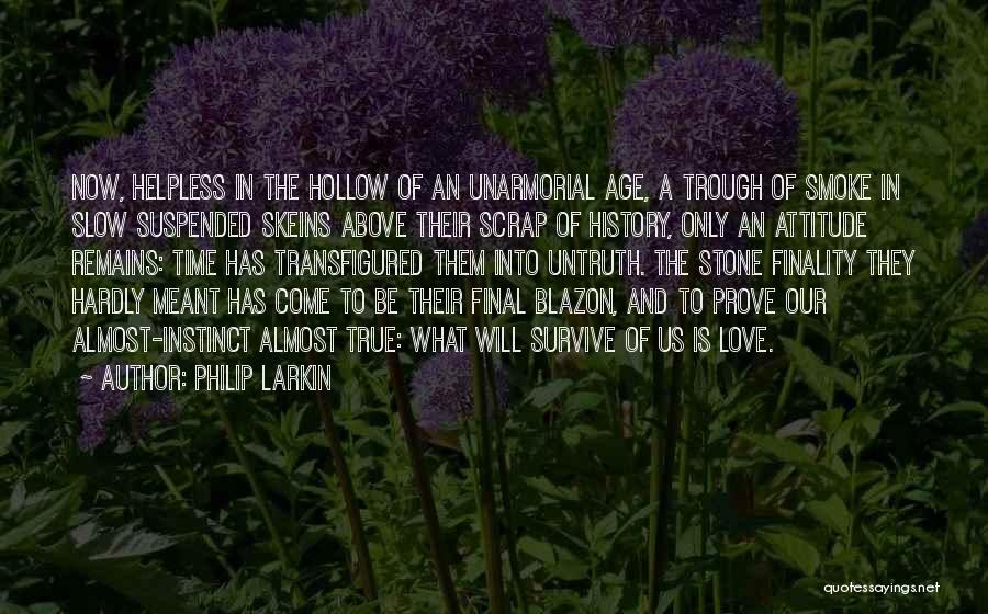 Philip Larkin Quotes: Now, Helpless In The Hollow Of An Unarmorial Age, A Trough Of Smoke In Slow Suspended Skeins Above Their Scrap