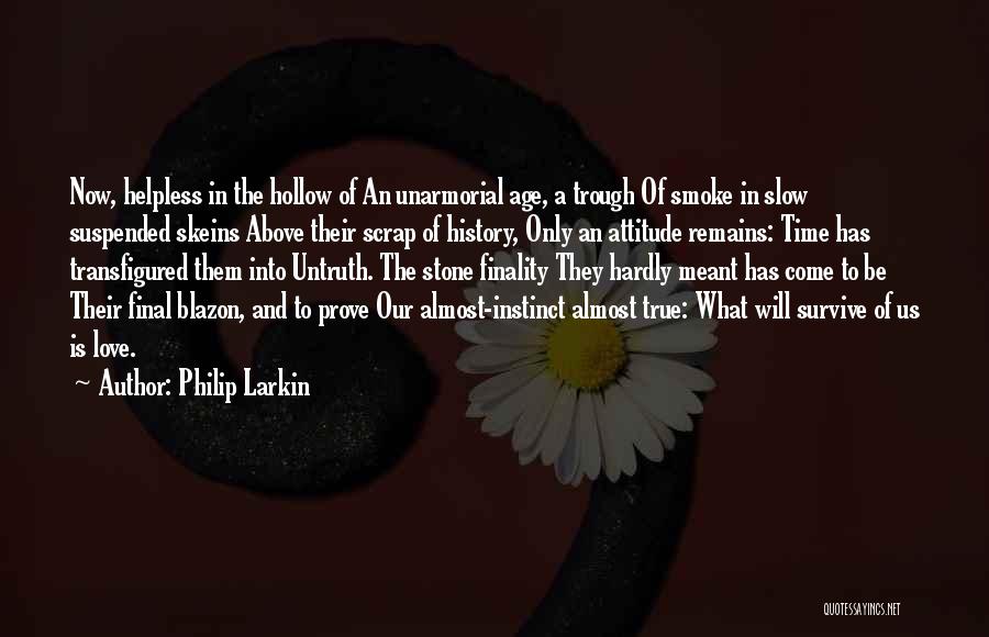 Philip Larkin Quotes: Now, Helpless In The Hollow Of An Unarmorial Age, A Trough Of Smoke In Slow Suspended Skeins Above Their Scrap