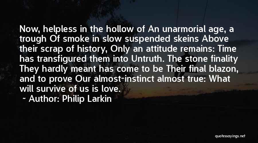 Philip Larkin Quotes: Now, Helpless In The Hollow Of An Unarmorial Age, A Trough Of Smoke In Slow Suspended Skeins Above Their Scrap