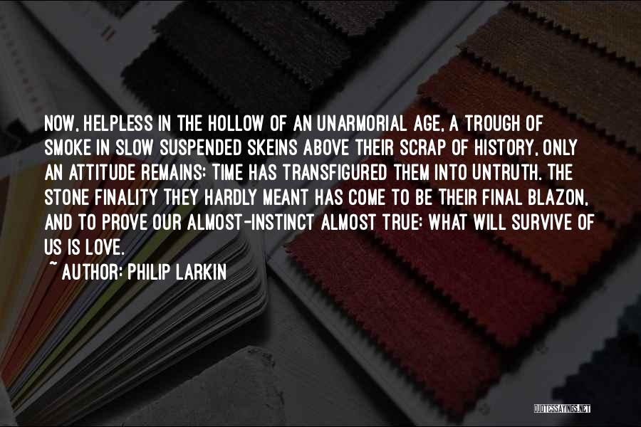 Philip Larkin Quotes: Now, Helpless In The Hollow Of An Unarmorial Age, A Trough Of Smoke In Slow Suspended Skeins Above Their Scrap