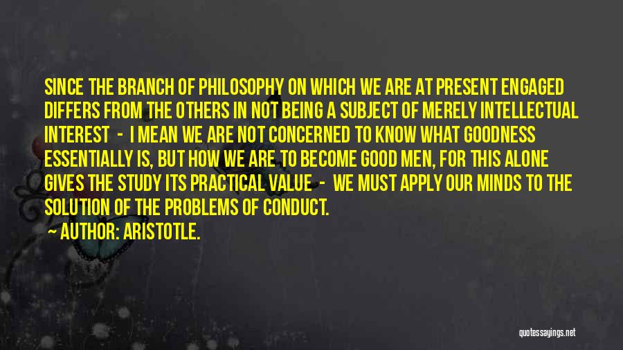 Aristotle. Quotes: Since The Branch Of Philosophy On Which We Are At Present Engaged Differs From The Others In Not Being A