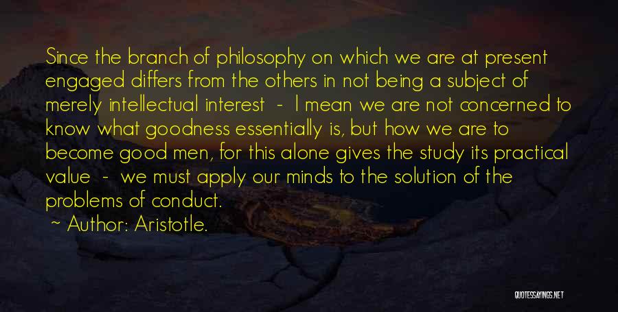 Aristotle. Quotes: Since The Branch Of Philosophy On Which We Are At Present Engaged Differs From The Others In Not Being A