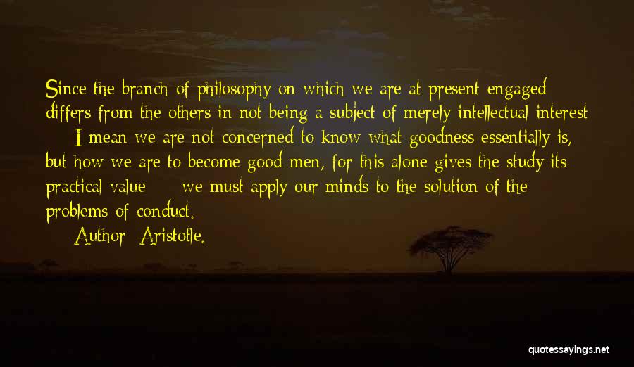 Aristotle. Quotes: Since The Branch Of Philosophy On Which We Are At Present Engaged Differs From The Others In Not Being A