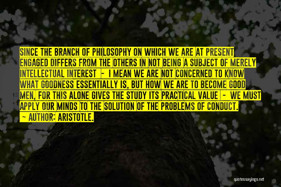 Aristotle. Quotes: Since The Branch Of Philosophy On Which We Are At Present Engaged Differs From The Others In Not Being A