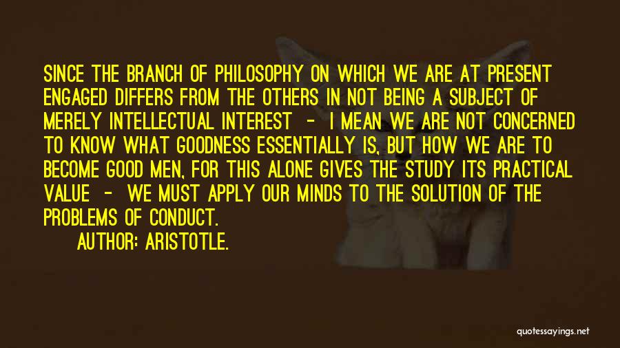 Aristotle. Quotes: Since The Branch Of Philosophy On Which We Are At Present Engaged Differs From The Others In Not Being A