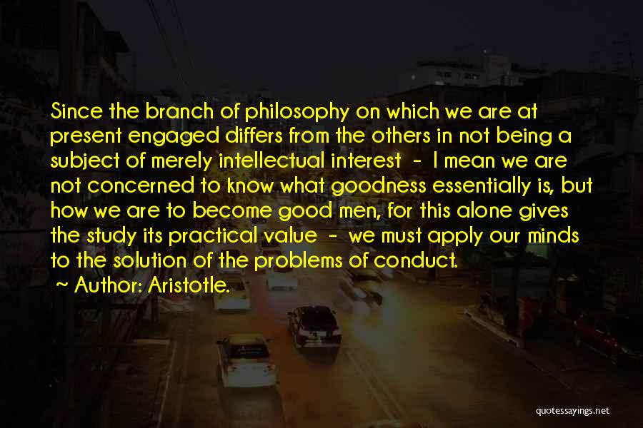 Aristotle. Quotes: Since The Branch Of Philosophy On Which We Are At Present Engaged Differs From The Others In Not Being A