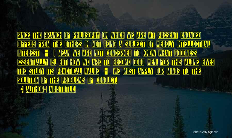 Aristotle. Quotes: Since The Branch Of Philosophy On Which We Are At Present Engaged Differs From The Others In Not Being A