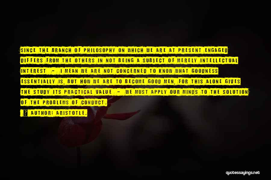 Aristotle. Quotes: Since The Branch Of Philosophy On Which We Are At Present Engaged Differs From The Others In Not Being A