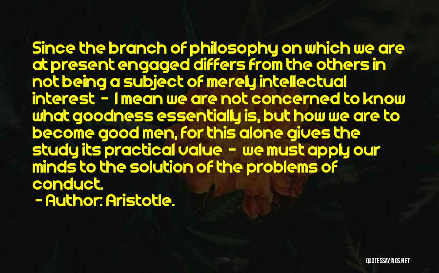 Aristotle. Quotes: Since The Branch Of Philosophy On Which We Are At Present Engaged Differs From The Others In Not Being A