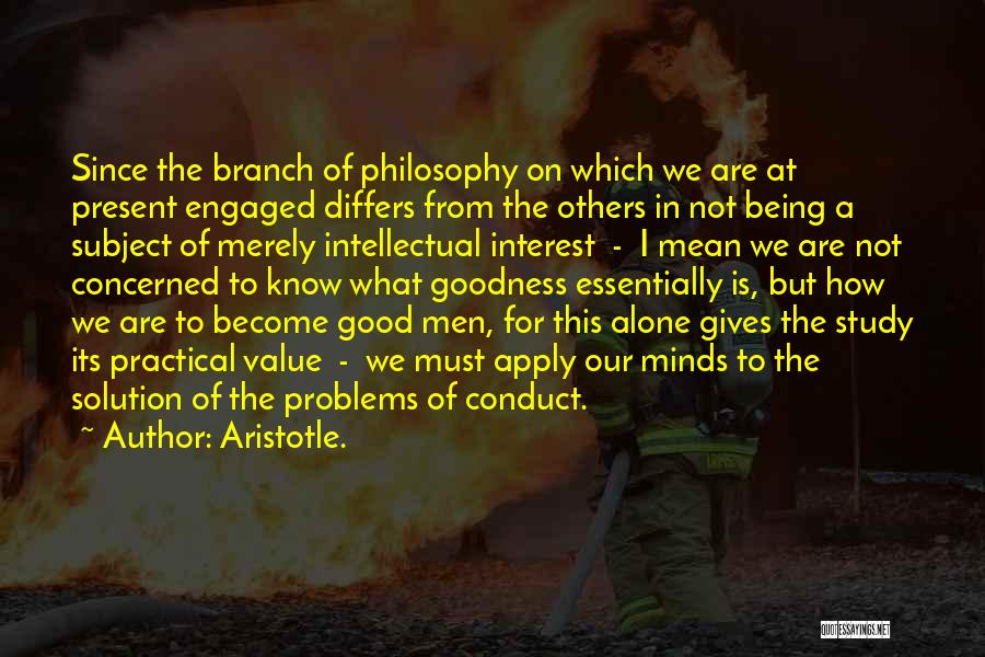 Aristotle. Quotes: Since The Branch Of Philosophy On Which We Are At Present Engaged Differs From The Others In Not Being A