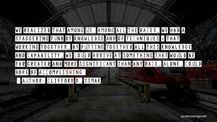Clifford D. Simak Quotes: We Realized That Among Us, Among All The Races, We Had A Staggering Fund Of Knowledge And Of Techniques -