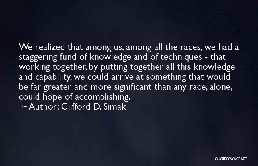 Clifford D. Simak Quotes: We Realized That Among Us, Among All The Races, We Had A Staggering Fund Of Knowledge And Of Techniques -