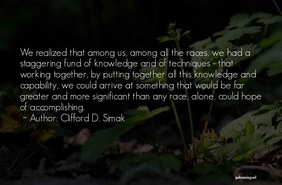 Clifford D. Simak Quotes: We Realized That Among Us, Among All The Races, We Had A Staggering Fund Of Knowledge And Of Techniques -