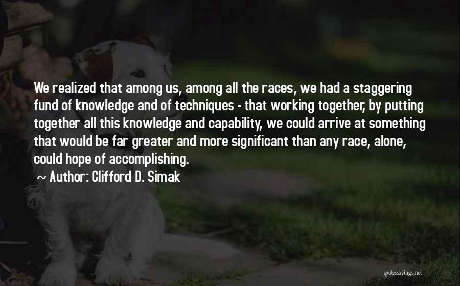 Clifford D. Simak Quotes: We Realized That Among Us, Among All The Races, We Had A Staggering Fund Of Knowledge And Of Techniques -