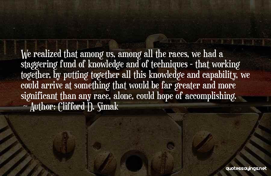 Clifford D. Simak Quotes: We Realized That Among Us, Among All The Races, We Had A Staggering Fund Of Knowledge And Of Techniques -