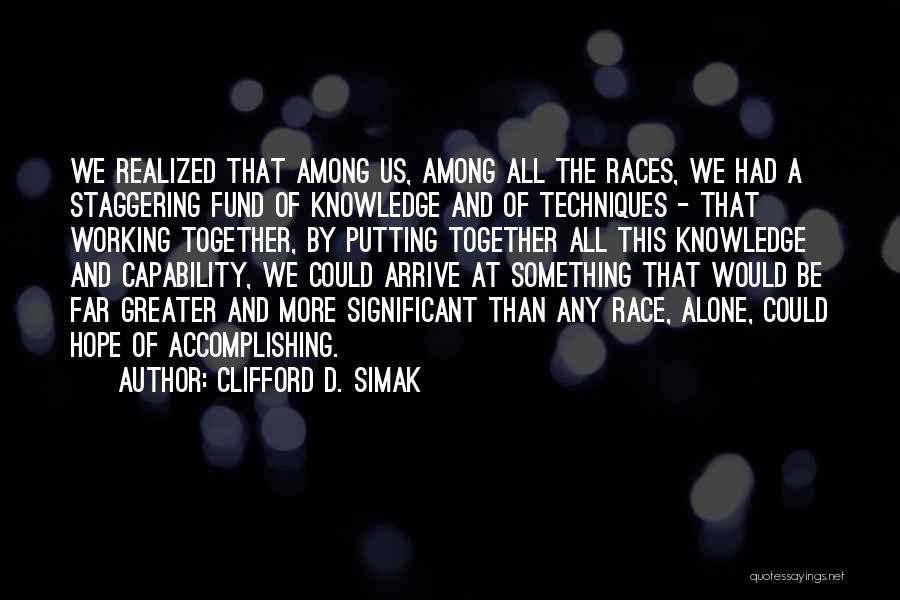 Clifford D. Simak Quotes: We Realized That Among Us, Among All The Races, We Had A Staggering Fund Of Knowledge And Of Techniques -
